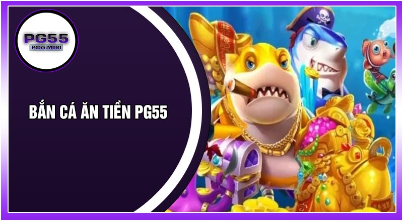 Bắn Cá Ăn Tiền PG55