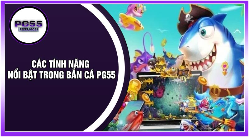 Các Tính Năng Nổi Bật Trong Bắn Cá PG55
