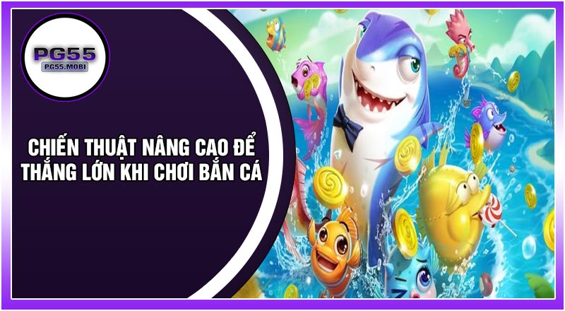 Chiến Thuật Nâng Cao Để Thắng Lớn Khi Chơi Bắn Cá