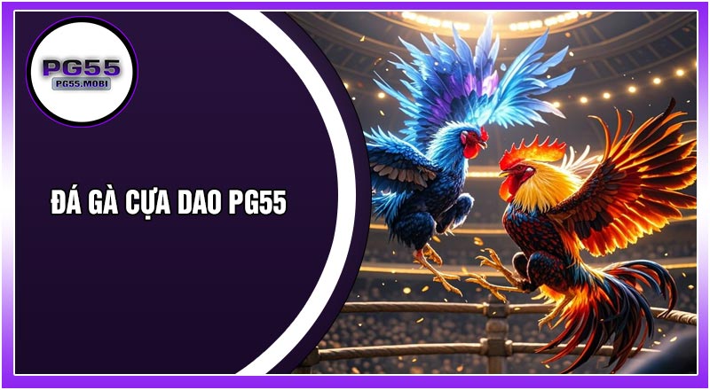 Đá Gà Cựa Dao PG55 – Trải Nghiệm Đá Gà Kịch Tính, Gay Cấn Và Thưởng Lớn