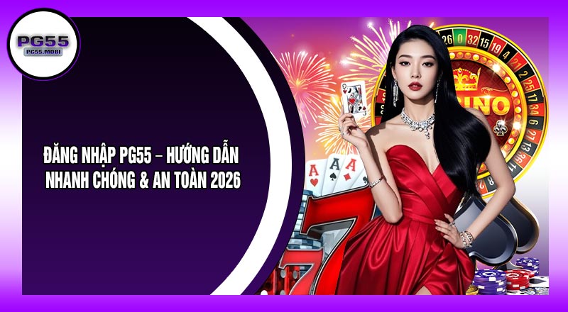 Đăng Nhập PG55 – Hướng Dẫn Nhanh Chóng & An Toàn 2026