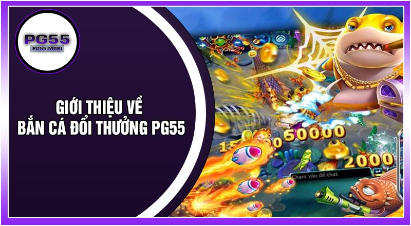 Giới Thiệu Về Bắn Cá Đổi Thưởng PG55