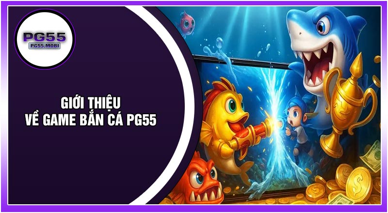 Giới Thiệu Về Game Bắn Cá PG55