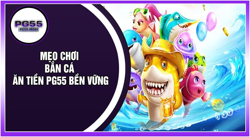 Mẹo Chơi Bắn Cá Ăn Tiền PG55 Bền Vững