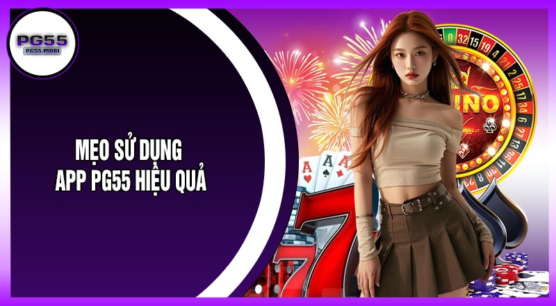 Mẹo Sử Dụng App PG55 Hiệu Quả