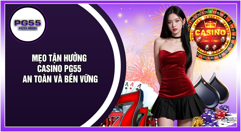 Mẹo Tận Hưởng CASINO PG55 An Toàn Và Bền Vững