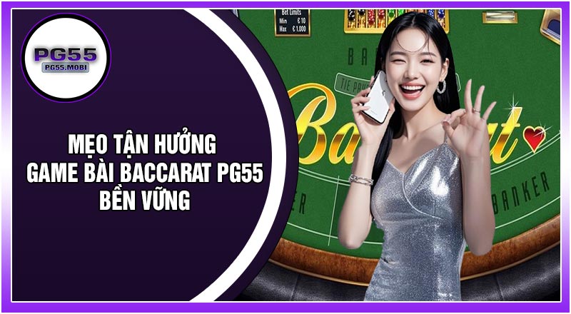 Mẹo Tận Hưởng Game Bài Baccarat PG55 Bền Vững