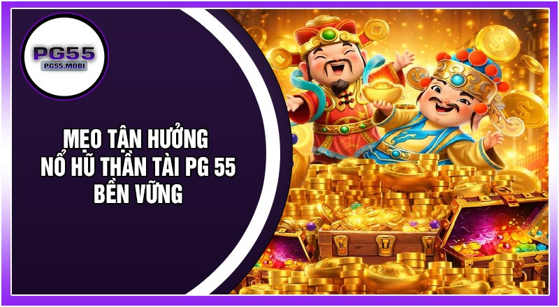 Mẹo Tận Hưởng Nổ Hũ Thần Tài PG 55 Bền Vững