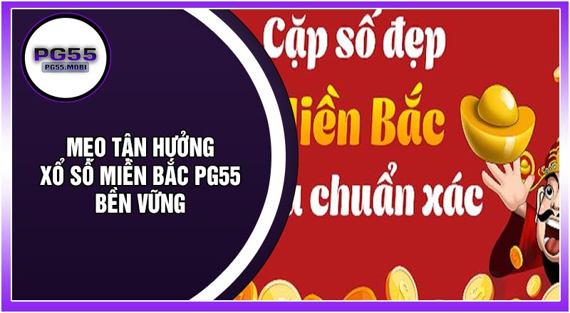 Mẹo Tận Hưởng Xổ Số Miền Bắc PG55 Bền Vững
