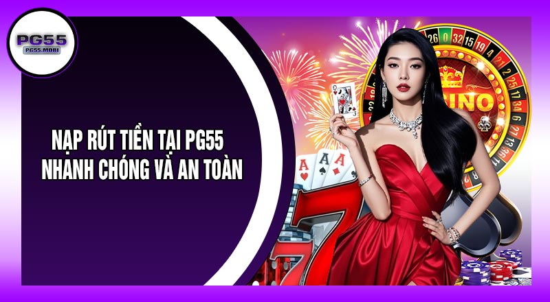 Nạp Rút Tiền Tại PG55 – Nhanh Chóng Và An Toàn