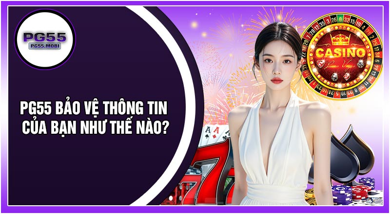 PG55 Bảo Vệ Thông Tin Của Bạn Như Thế Nào?