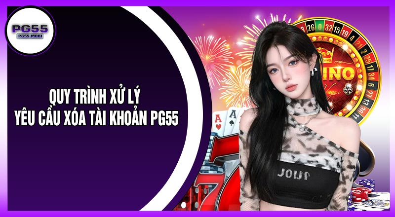 Quy Trình Xử Lý Yêu Cầu Xóa Tài Khoản PG55
